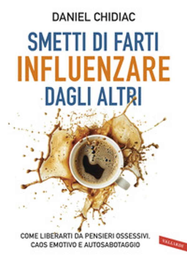 Smetti di farti influenzare dagli altri. Come liberarti da pensieri ossessivi, caos emotivo e autosabotaggio - Librerie.coop