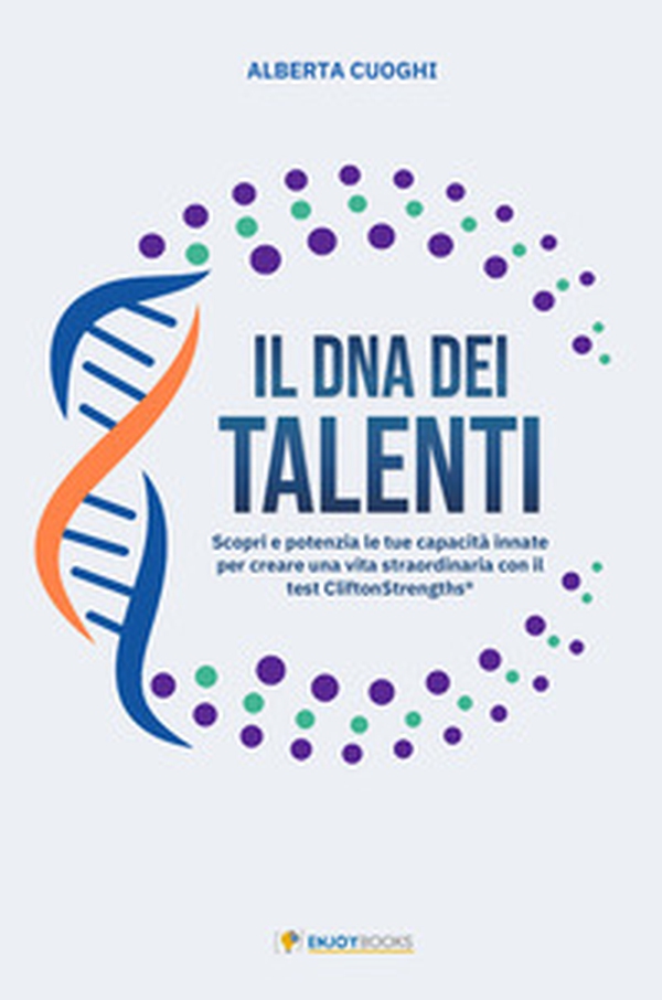 Il DNA dei talenti. Scopri e potenzia le tue capacità innate per creare una vita straodinaria con il test CliftonStremnghts© - Librerie.coop