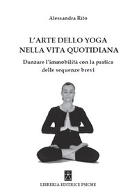 L'arte dello yoga nella vita quotidiana. Danzare l'immobilità con la pratica delle sequenze brevi - Librerie.coop L'arte dello yoga nella vita quotidiana. Danzare l'immobilità con la pratica delle sequenze brevi - Librerie.coop