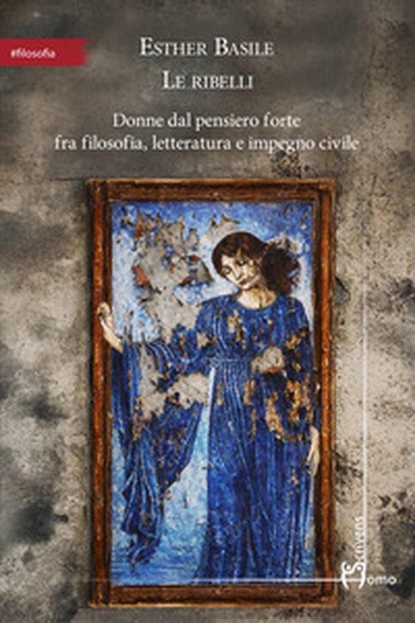 Le ribelli. Donne dal pensiero forte fra filosofia, letteratura e impegno civile - Librerie.coop
