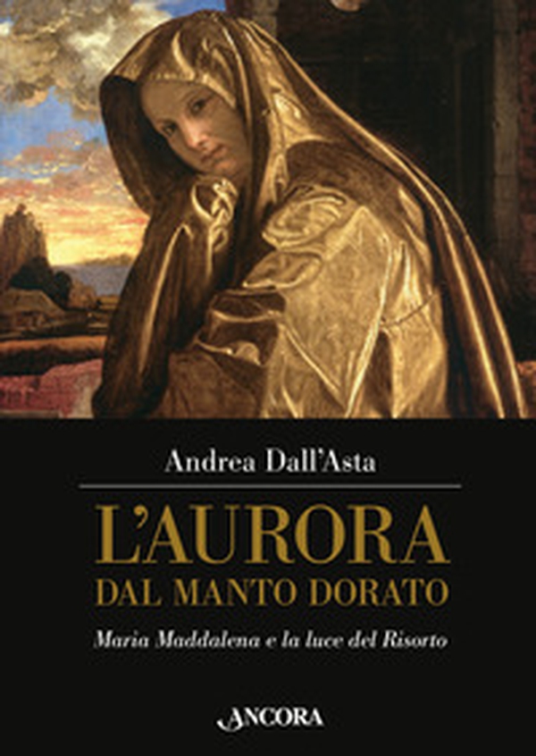 L'aurora dal manto dorato. Maria Maddalena e la luce del Risorto - Librerie.coop