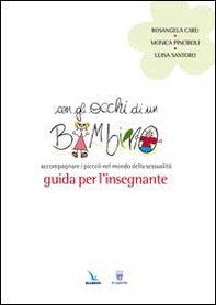 Con gli occhi di un bambino. Accompagnare i piccoli nel mondo della sessualità. Guida per l'insegnante - Librerie.coop
