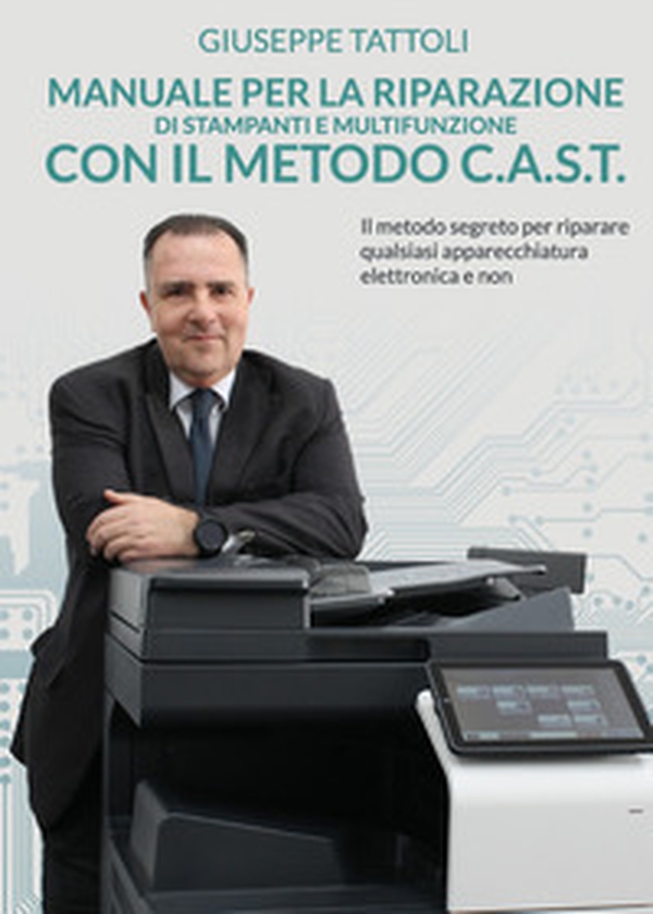 Manuale per la riparazione di stampanti e multifunzione con metodo C.A.S.T. - Librerie.coop Manuale per la riparazione di stampanti e multifunzione con metodo C.A.S.T. - Librerie.coop