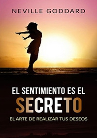 El sentimiento es el secreto . El arte de realizar tus deseos - Librerie.coop