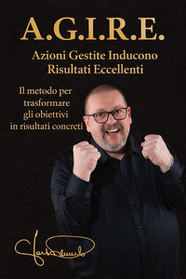 A.G.I.R.E.. il metodo per trasformare gli obiettivi in risultati concreti - Librerie.coop