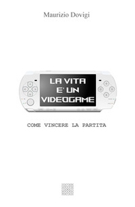 La vita è un videogame. Come vincere la partita - Librerie.coop