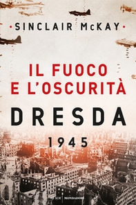 Il fuoco e l'oscurità. Dresda 1945 - Librerie.coop