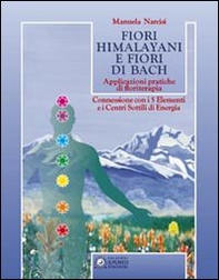 Fiori himalayani e fiori di Bach. Applicazioni pratiche di floriterapia con i 5 elementi e i sette chakra - Librerie.coop