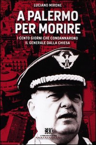A Palermo per morire. I cento giorni che condannarono il generale Dalla Chiesa - Librerie.coop A Palermo per morire. I cento giorni che condannarono il generale Dalla Chiesa - Librerie.coop