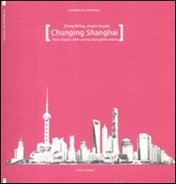 Changing Shanghai. From Expo's after use to the new green towns - Librerie.coop