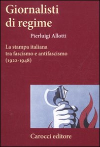 Giornalisti di regime. La stampa italiana tra fascismo e antifascismo (1922-1948) - Librerie.coop