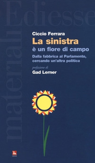La sinistra è un fiore di campo. Dalla fabbrica al Parlamento, cercando un'altra politica - Librerie.coop