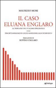 Il caso Eluana Englaro. La «Porta Pia» del vitalismo ippocratico ovvero perché è moralmente giusto sospendere ogni intervento - Librerie.coop