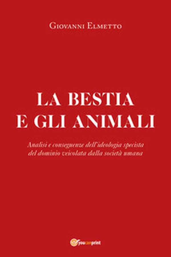 La bestia e gli animali. Analisi e conseguenze dell'ideologia specista del dominio veicolata dalla società umana - Librerie.coop La bestia e gli animali. Analisi e conseguenze dell'ideologia specista del dominio veicolata dalla società umana - Librerie.coop
