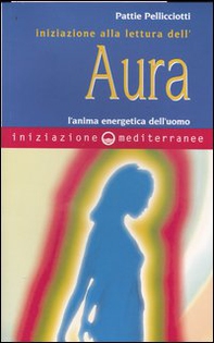 Iniziazione alla lettura dell'aura. L'anima energetica dell'uomo - Librerie.coop