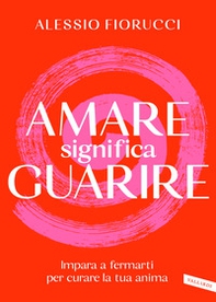 Amati per guarire. Trasforma le tue ferite interiori in un nuovo inizio - Librerie.coop