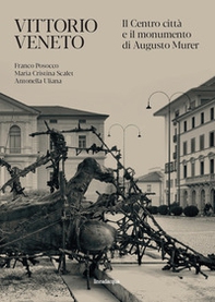 Vittorio Veneto. Il Centro città e il monumento di Augusto Murer - Librerie.coop