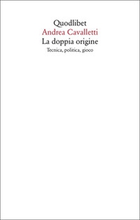 La doppia origine. Tecnica, politica, gioco - Librerie.coop