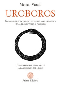 Uroboros. Il ciclo eterno di creazione, distruzione e rinascita. Nulla finisce, tutto si trasforma. Dalle credenze della mente alla coerenza del cuore - Librerie.coop