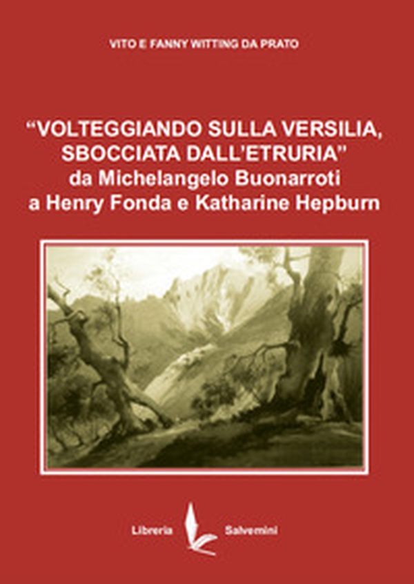«Volteggiando sulla Versilia sbocciata dall'Etruria» da Michelangelo Buonarroti a Henry Fonda e Katharine Hepburn. Ediz. italiana e inglese - Librerie.coop