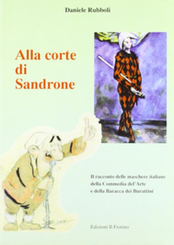 Alla corte di Sandrone. Il racconto delle maschere italiane della Commedia dell'Arte e della Baracca dei burattini - Librerie.coop Alla corte di Sandrone. Il racconto delle maschere italiane della Commedia dell'Arte e della Baracca dei burattini - Librerie.coop