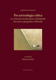 Per un'ecologia critica. La crisi del modernismo industriale fra nuova geografia e filosofia - Librerie.coop