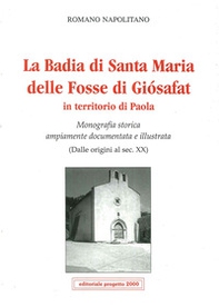La badia di Santa Maria delle Fosse di Giosafat in territorio di Paola. Monografia storica ampiamente documentata e illustrata (Dalle origini al sec. XX) - Librerie.coop