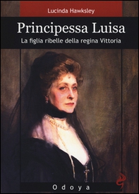 Principessa Luisa. La figlia ribelle della regina Vittoria - Librerie.coop