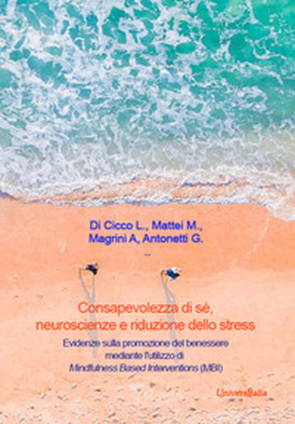 Consapevolezza di sé, neuroscienze e riduzione dello stress. Evidenze sulla promozione del benessere mediante l'utilizzo di Mindfulness Based Interventions (MBI) - Librerie.coop Consapevolezza di sé, neuroscienze e riduzione dello stress. Evidenze sulla promozione del benessere mediante l'utilizzo di Mindfulness Based Interventions (MBI) - Librerie.coop