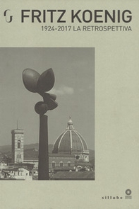 Fritz Koenig 1924-2017. La retrospettiva. Catalogo della mostra (Firenze, 21 giugno-7 ottobre 2018) - Librerie.coop