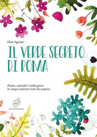 Il verde segreto di Roma. Piante, animali e realtà green in cinque itinerari tutti da scoprire - Librerie.coop
