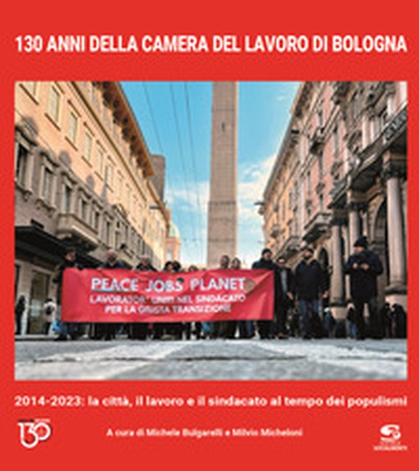 130 anni della Camera del Lavoro di Bologna. 2014-2023: la città, il lavoro e il sindacato al tempo dei populismi - Librerie.coop 130 anni della Camera del Lavoro di Bologna. 2014-2023: la città, il lavoro e il sindacato al tempo dei populismi - Librerie.coop