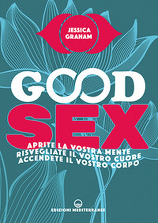 Good sex. Aprite la vostra mente, risvegliate il vostro cuore, accendete il vostro corpo - Librerie.coop