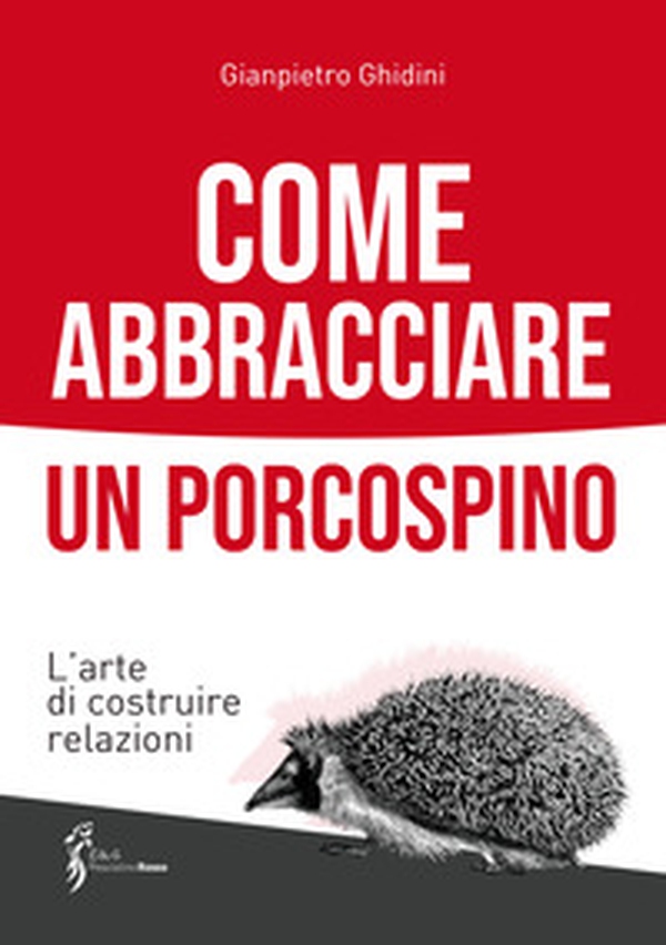 Come abbracciare un porcospino. L'arte di costruire relazioni - Librerie.coop Come abbracciare un porcospino. L'arte di costruire relazioni - Librerie.coop