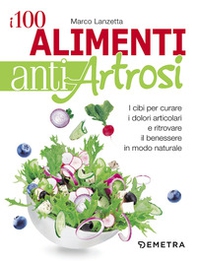 I 100 alimenti antiartrosi. I cibi per curare i dolori articolari e ritrovare il benessere in modo naturale - Librerie.coop