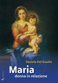 Maria donna in relazione. Saggi di mariologia a dimensione antropologica e relazionale - Librerie.coop