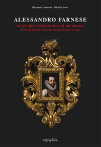 Alessandro Farnese. Un grande condottiero in miniatura. Il Duca di Parma e Piacenza ritratto da Jean de Saive - Librerie.coop