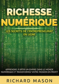 Richesse numérique. Les secrets de l'entrepreneuriat en ligne. Apprendre à bâtir un empire dans le monde numérique et transformez votre passion en profit - Librerie.coop