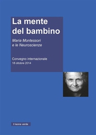 La mente del Bambino. Maria Montessori e le Neuroscienze. Convegno internazionale (18 ottobre 2014) - Librerie.coop La mente del Bambino. Maria Montessori e le Neuroscienze. Convegno internazionale (18 ottobre 2014) - Librerie.coop
