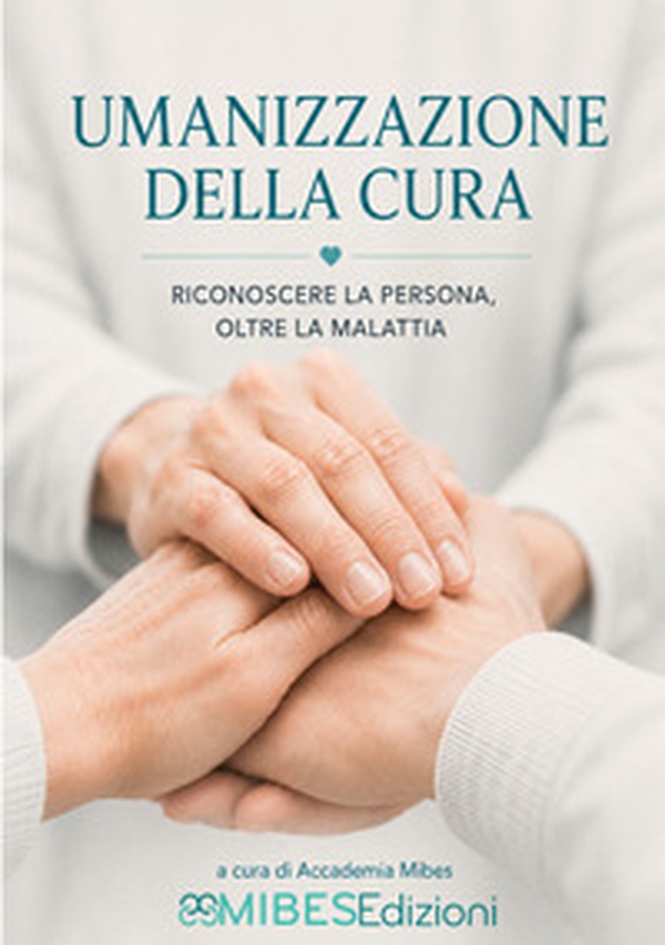 Umanizzazione della cura. Riconoscere la persona oltre la malattia - Librerie.coop