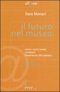 Il futuro nel museo. Come i nuovi media cambiano l'esperienza del pubblico - Librerie.coop