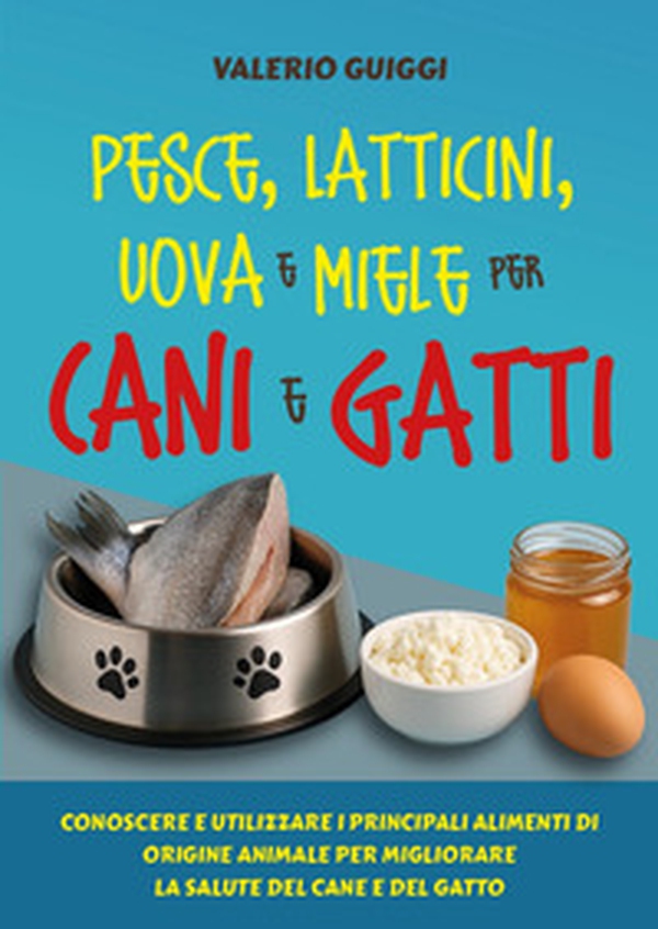 Pesce, latticini, uova e miele per cani e gatti. Conoscere e utilizzare i principali alimenti di origine animale per migliorare la salute del cane e del gatto - Librerie.coop Pesce, latticini, uova e miele per cani e gatti. Conoscere e utilizzare i principali alimenti di origine animale per migliorare la salute del cane e del gatto - Librerie.coop