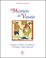 Il mestiere del vasaio. Artigiani a Padova e nel padovano tra bottega e realtà industriale - Librerie.coop