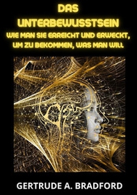 Das Unterbewusstsein. Wie man sie erreicht und erweckt, um zu bekommen, was man will - Librerie.coop