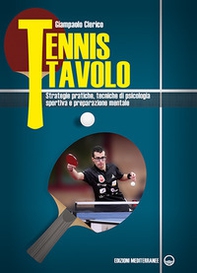 Tennis tavolo. Strategie pratiche, tecniche di psicologia sportiva e preparazione mentale - Librerie.coop