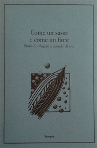 Come un sasso o come un fiore. Storie di rifugiati e progetti di vita - Librerie.coop