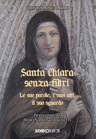 Santa Chiara senza filtri. Le sue parole, i suoi atti, il suo sguardo - Librerie.coop
