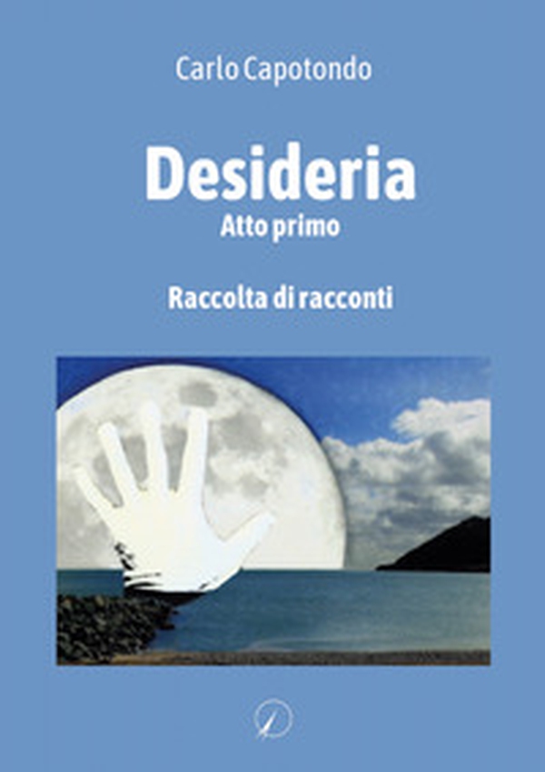 Desideria. Atto primo - Librerie.coop Desideria. Atto primo - Librerie.coop
