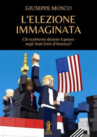 L'elezione immaginata. Chi realmente detiene il potere negli Stati Uniti d'America? - Librerie.coop
