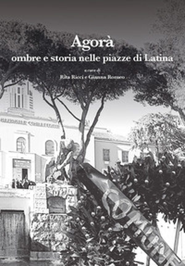 Agorà. Ombre e storia nelle piazze di Latina - Librerie.coop
